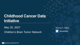 Childhood Cancer Data
Initiative
May 20, 2021
Children’s Brain Tumor Network @wakibbe
Warren A. Kibbe
 