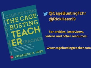 @CageBustingTchr
@RickHess99
www.cagebustingteacher.com
For articles, interviews,
videos and other resources:
 