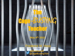 The
Cage -BUSTING
Teacher
May 4th, 2015
Frederick M. Hess
@RickHess99
@CageBustingTchr
 