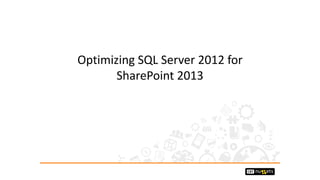Optimizing SQL Server 2012 for 
SharePoint 2013 
 