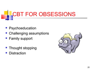 20
CBT FOR OBSESSIONS
 Psychoeducation
 Challenging assumptions
 Family support
 Thought stopping
 Distraction
 
