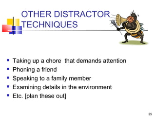 25
OTHER DISTRACTOR
TECHNIQUES
 Taking up a chore that demands attention
 Phoning a friend
 Speaking to a family member
 Examining details in the environment
 Etc. [plan these out]
 
