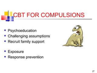27
CBT FOR COMPULSIONS
 Psychoeducation
 Challenging assumptions
 Recruit family support
 Exposure
 Response prevention
 