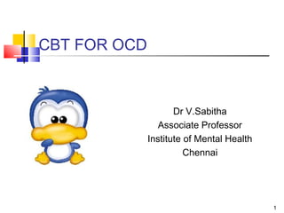 1
CBT FOR OCD
Dr V.Sabitha
Associate Professor
Institute of Mental Health
Chennai
 