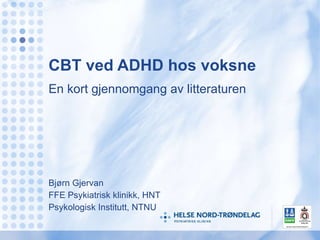 CBT ved ADHD hos voksne En kort gjennomgang av litteraturen Bjørn Gjervan FFE Psykiatrisk klinikk, HNT Psykologisk Institutt, NTNU 