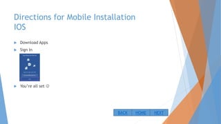 Directions for Mobile Installation
IOS
 Download Apps
 Sign In
 You’re all set 
NEXTBACK HOME
 