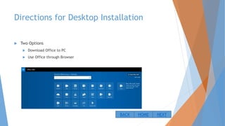 Directions for Desktop Installation
 Two Options
 Download Office to PC
 Use Office through Browser
NEXTBACK HOME
 