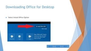Downloading Office for Desktop
 Select Install Office Option
NEXTBACK HOME
 