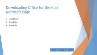 Downloading Office for Desktop
Microsoft Edge
 Select Save
 Select Run
 Select Yes
NEXTBACK HOME
 