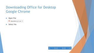 Downloading Office for Desktop
Google Chrome
 Open File
 Select Yes
NEXTBACK HOME
 