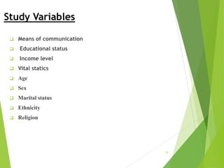 Study Variables
 Means of communication
 Educational status
 Income level
 Vital statics
 Age
 Sex
 Marital status
 Ethnicity
 Religion
13
 