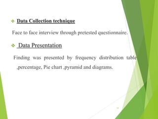  Data Collection technique
Face to face interview through pretested questionnaire.
 Data Presentation
Finding was presented by frequency distribution table
,percentage, Pie chart ,pyramid and diagrams.
14
 