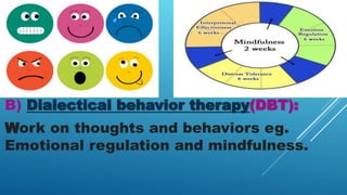 B) Dialectical behavior therapy(DBT):
Work on thoughts and behaviors eg.
Emotional regulation and mindfulness.
 