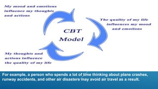 For example, a person who spends a lot of time thinking about plane crashes,
runway accidents, and other air disasters may avoid air travel as a result.
 