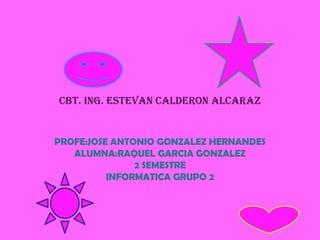 CBT. ING. ESTEVAN CALDERON ALCARAZ


PROFE:JOSE ANTONIO GONZALEZ HERNANDES
   ALUMNA:RAQUEL GARCIA GONZALEZ
               2 SEMESTRE
          INFORMATICA GRUPO 2
 