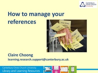 How to manage your
references
Claire Choong
learning.research.support@canterbury.ac.uk
 