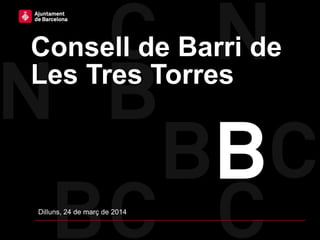 Consell de Barri de
Les Tres Torres
Dilluns, 24 de març de 2014
 