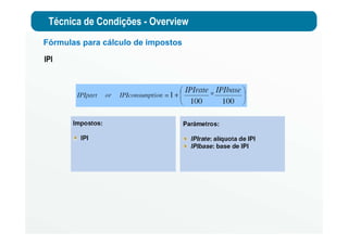 Técnica de Condições - Overview
Fórmulas para cálculo de impostos
IPI
 