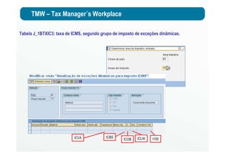 TMW – Tax Manager´s Workplace
Tabela J_1BTXIC3: taxa de ICMS, segundo grupo de imposto de exceções dinâmicas.
ICVA ICBS
ICOB ICLW I100
 