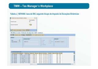 TMW – Tax Manager´s Workplace
Tabela J_1BTXISS: taxa de ISS, segundo Grupo de Imposto de Exceções Dinâmicas
 