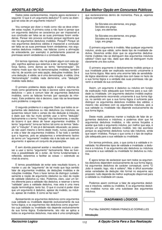 APOSTILAS OPÇÃO A Sua Melhor Opção em Concursos Públicos
Raciocínio Logico A Opção Certa Para a Sua Realização112
Dados estes esclarecimentos, importa agora esclarecer o
seguinte: O que é um argumento dedutivo? E como se distin-
gue tal coisa de um argumento indutivo?
Vou começar por dizer o modo como não se deve enten-
der estas noções. A primeira coisa a não fazer é pensar que
um argumento dedutivo se caracteriza por ser impossível a
sua conclusão ser falsa se as suas premissas forem verda-
deiras. Pensar isto provoca confusão porque significaria que
não há argumentos dedutivos inválidos. Porquê? Porque só
nos argumentos dedutivos válidos é impossível a conclusão
ser falsa se as suas premissas forem verdadeiras; nos argu-
mentos dedutivos inválidos, nas falácias (como a afirmação
da antecedente, por exemplo) é perfeitamente possível as
premissas serem verdadeiras e a conclusão falsa.
Em termos rigorosos, não há problem algum com esta op-
ção; significa apenas que estamos a dar ao termo "dedução"
força factiva, como damos ao termo "demonstração". Do
mesmo modo que não há demonstrações inválidas, também
não há, de acordo com esta opção, deduções inválidas. Se é
uma dedução, é válida; se é uma demostração, é válida. Uma
"demonstração" inválida nada demonstra; uma "dedução"
inválida nada deduz.
O primeiro problema desta opção é exigir a reforma do
modo como geralmente se fala e escreve sobre argumentos
dedutivos — pois é comum falar de argumentos dedutivos
inválidos, como as falácias formais (por oposição às infor-
mais). Este problema não é decisivo, caso não se levantasse
outro problema: o segundo.
O segundo problema é o seguinte: Dado que todos os ar-
gumentos são dedutivos ou não dedutivos (ou indutivos, se
quisermos reduzir todo o campo da não dedução à indução),
e dado que não faz muito sentido usar o termo "dedução"
factivamente e o termo "indução" não factivamente, o resulta-
do bizarro é que deixa de haver argumentos inválidos. O
termo "argumento" torna-se factivo tal como os termos "dedu-
ção" e "indução". E isto já é demasiado rebuscado; as pesso-
as não usam mesmo o termo deste modo, nunca; passamos
a vida a falar de argumentos inválidos. E faz todo o sentido
que o façamos, pois se adoptarmos o entendimento factivo
do termo um "argumento" inválido não é de todo em todo um
argumento: é apenas um conjunto de proposições.
É sem dúvida possível aceitar o resultado bizarro, e pas-
sar a usar o termo "argumento" factivamente. Mas se tiver-
mos a possibilidade de o evitar, de forma fundamentada e
reflectida, estaremos a facilitar as coisas — sobretudo ao
nível do ensino.
E temos possibilidade de evitar este resultado bizarro, e
manter o uso de "argumento" de tal modo que faça sentido
falar de argumentos inválidos, de deduções inválidas e de
induções inválidas. Para o fazer temos de distinguir cuidado-
samente a noção de argumento (dedutivo ou não) da noção
de validade (dedutiva ou não). Podemos, claro, usar um ter-
mo diferente para a validade não dedutiva, e reservar o termo
"validade" para a validade dedutiva, mas esta é uma mera
opção terminológica: tanto faz. O que é crucial é poder dizer
que um argumento é dedutivo, apesar de inválido, ou induti-
vo, apesar de inválido. E como se faz isso?
Apresentando os argumentos dedutivos como argumentos
cuja validade ou invalidade depende exclusivamente da sua
forma lógica; e os argumentos não dedutivos como argumen-
tos cuja validade ou invalidade não depende exclusivamente
da sua forma lógica. Evidentemente, isto não se aplica a
todos os argumentos dedutivos, mas esta é uma complicação
que esclareceremos dentro de momentos. Para já, vejamos
alguns exemplos:
Se Sócrates era ateniense, era grego.
Sócrates era grego.
Logo, era ateniense.
Se Sócrates era ateniense, era grego.
Sócrates era ateniense.
Logo, era grego.
O primeiro argumento é inválido. Mas qualquer argumento
indutivo, ainda que válido, sofre deste tipo de invalidade de-
dutiva. Devemos então dizer que os argumentos dedutiva-
mente inválidos não se distinguem dos argumentos indutivos
válidos? Claro que não, dado que eles se distinguem muito
claramente uns dos outros.
O primeiro argumento é dedutivamente inválido porque a
sua invalidade pode ser explicada recorrendo unicamente à
sua forma lógica. Mas seria uma enorme falta de sensibilida-
de lógica abandonar uma indução boa com base no facto de
a sua forma lógica e a verdade das suas premissas não ga-
rantir a verdade da sua conclusão.
Assim, um argumento é dedutivo ou indutivo em função
da explicação mais adequada que tivermos para a sua vali-
dade ou invalidade. Um argumento dedutivo inválido explica-
se adequadamente recorrendo unicamente à sua forma lógi-
ca, no sentido em que a sua forma lógica é suficiente para
distinguir os argumentos dedutivos inválidos dos válidos; o
mesmo não acontece com os argumentos indutivos, pois a
sua validade ou invalidade não depende exclusivamente da
sua forma lógica.
Deste modo, podemos manter a tradição de falar de ar-
gumentos dedutivos e indutivos; e podemos dizer que há
argumentos dedutivos inválidos; e não somos forçados a
aceitar que todo o argumento indutivo, por melhor que seja, é
sempre um argumento dedutivo inválido. Isto não acontece
porque os argumentos dedutivos nunca são indutivos, ainda
que sejam inválidos. Porque o que conta é o tipo de explica-
ção adequada para a sua validade ou invalidade.
Em termos primitivos, pois, o que conta é a validade e in-
validade; há diferentes tipos de validade e invalidade: a dedu-
tiva e a indutiva. E os argumentos são dedutivos ou indutivos
consoante a sua validade ou invalidade for dedutiva ou indu-
tiva.
É agora tempo de esclarecer que nem todos os argumen-
tos dedutivos dependem exclusivamente da sua forma lógica;
há argumentos dedutivos de carácter conceptual, como "O
João é casado; logo, não é solteiro". Não é difícil acomodar
estas variedades de dedução não formal no esquema aqui
proposto: tudo depende da melhor explicação disponível para
a validade ou invalidade em causa.
Podemos assim continuar a falar de argumentos deduti-
vos e indutivos, validos ou inválidos. E os argumentos deduti-
vos inválidos nunca são uma subclasse dos argumentos
indutivos.
DIAGRAMAS LÓGICOS
Prof Msc SANDRO FABIAN FRANCILIO DORNELLES
Introdução
 