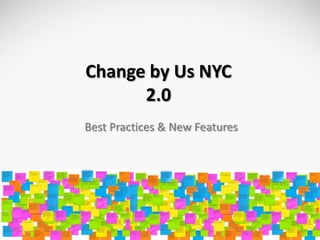 Change by Us NYC
      2.0
Best Practices & New Features
 