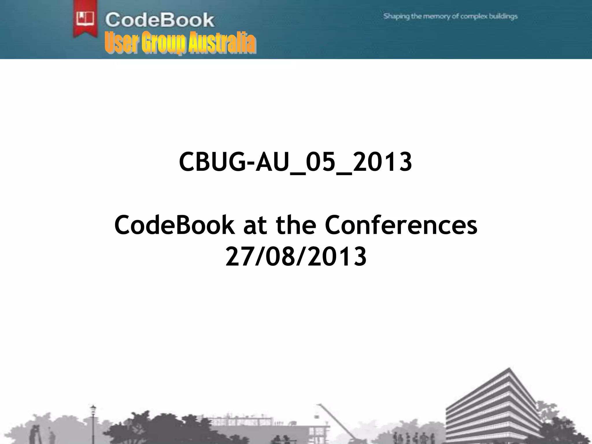 CBUG-AU_05_2013
CodeBook at the Conferences
27/08/2013
 