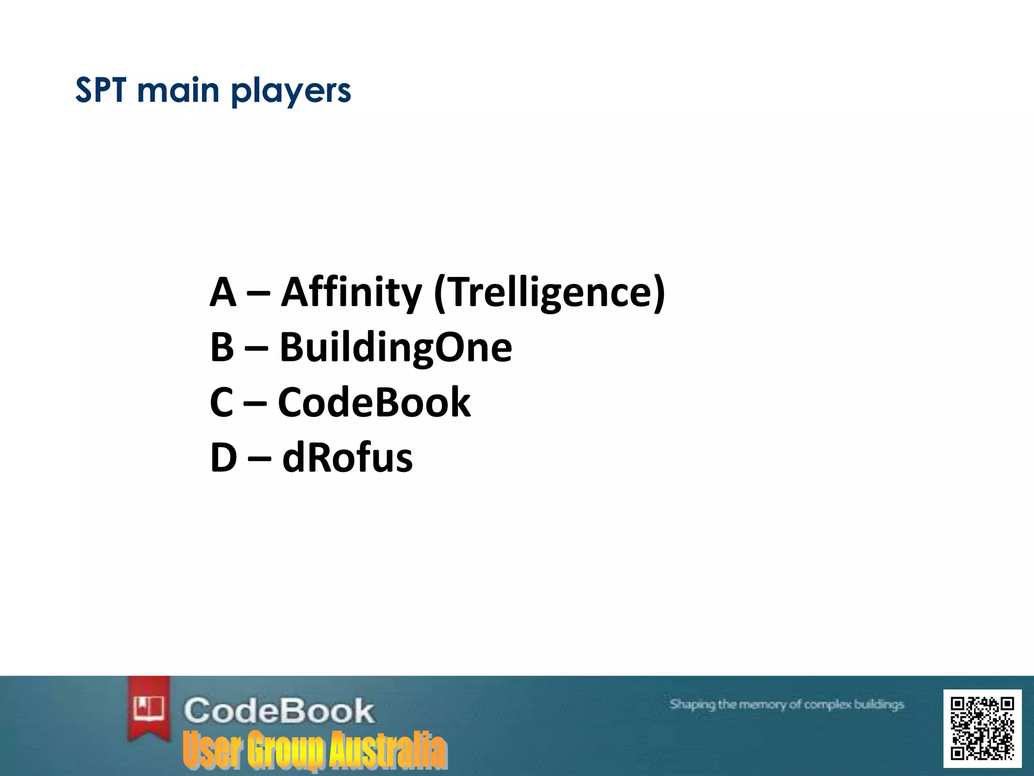 SPT main players
A – Affinity (Trelligence)
B – BuildingOne
C – CodeBook
D – dRofus
 