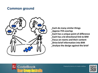 Common ground
_Each do many similar things
_Approx 75% overlap
_Each has a unique point of difference
_Each has a bi-directional link to BIM
_Focus on rooms and their content
_Drive brief information into BIM
_Analyse the design against the brief
 