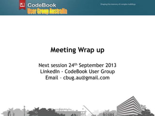 Meeting Wrap up
Next session 24th September 2013
LinkedIn - CodeBook User Group
Email – cbug.au@gmail.com
 