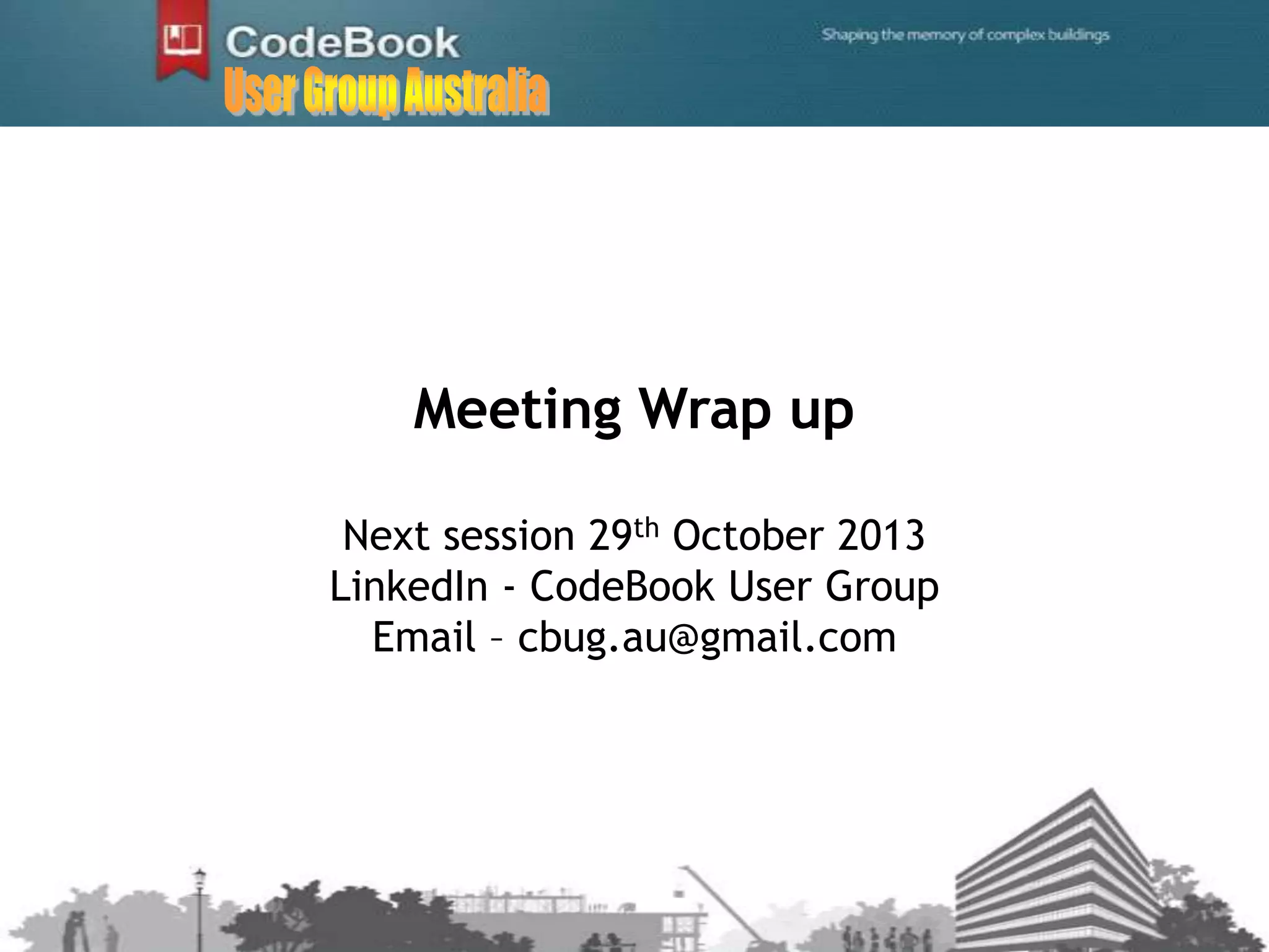 Meeting Wrap up
Next session 29th October 2013
LinkedIn - CodeBook User Group
Email – cbug.au@gmail.com
 