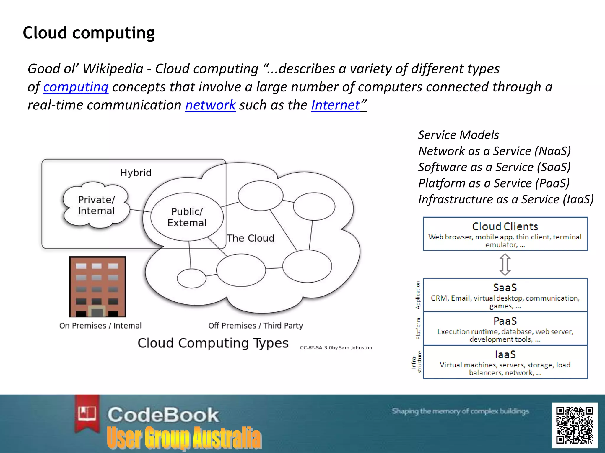 Cloud computing
Good ol’ Wikipedia - Cloud computing “...describes a variety of different types
of computing concepts that involve a large number of computers connected through a
real-time communication network such as the Internet”
Service Models
Network as a Service (NaaS)
Software as a Service (SaaS)
Platform as a Service (PaaS)
Infrastructure as a Service (IaaS)
 