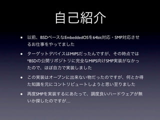 •          BSD   EmbeddedOS 64bit         SMP



•                  MIPS
    *BSD                   MIPS     SMP



•

•      SMP
                 …
 