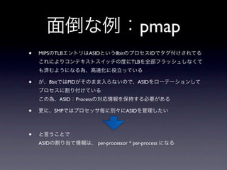 pmap
•   MIPS TLB            ASID         8bit                 ID
                                             TLB



•      8bit      PID                               ASID


              ASID Process

•          SMP                              ASID



•
    ASID                     per-processor * per-process
 
