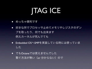JTAG ICE
•
•


•   Embedded OS SMP



•      Octane
                  or
 