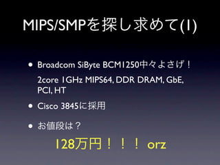 MIPS/SMP                          (1)

• Broadcom SiByte BCM1250
  2core 1GHz MIPS64, DDR DRAM, GbE,
  PCI, HT
• Cisco 3845
•
      128                   orz
 