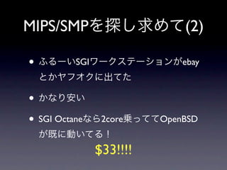 MIPS/SMP                      (2)

•         SGI                 ebay



•
• SGI Octane     2core    OpenBSD


                $33!!!!
 