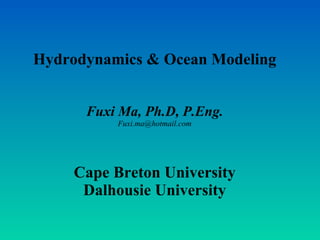 Hydrodynamics & Ocean Modeling Fuxi Ma, Ph.D, P.Eng. [email_address] Cape Breton University Dalhousie University 