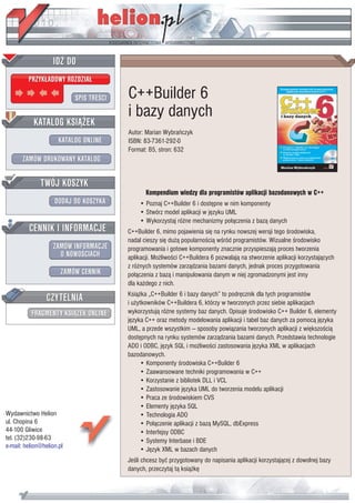 IDZ DO
         PRZYK£ADOWY ROZDZIA£

                           SPIS TRE CI   C++Builder 6
                                         i bazy danych
           KATALOG KSI¥¯EK
                                         Autor: Marian Wybrañczyk
                      KATALOG ONLINE     ISBN: 83-7361-292-0
                                         Format: B5, stron: 632
       ZAMÓW DRUKOWANY KATALOG


              TWÓJ KOSZYK
                                                Kompendium wiedzy dla programistów aplikacji bazodanowych w C++
                    DODAJ DO KOSZYKA         • Poznaj C++Builder 6 i dostêpne w nim komponenty
                                             • Stwórz model aplikacji w jêzyku UML
                                             • Wykorzystaj ró¿ne mechanizmy po³¹czenia z baz¹ danych
         CENNIK I INFORMACJE             C++Builder 6, mimo pojawienia siê na rynku nowszej wersji tego rodowiska,
                                         nadal cieszy siê du¿¹ popularno ci¹ w ród programistów. Wizualne rodowisko
                   ZAMÓW INFORMACJE      programowania i gotowe komponenty znacznie przyspieszaj¹ proces tworzenia
                     O NOWO CIACH        aplikacji. Mo¿liwo ci C++Buildera 6 pozwalaj¹ na stworzenie aplikacji korzystaj¹cych
                                         z ró¿nych systemów zarz¹dzania bazami danych, jednak proces przygotowania
                       ZAMÓW CENNIK      po³¹czenia z baz¹ i manipulowania danym w niej zgromadzonymi jest inny
                                         dla ka¿dego z nich.

                 CZYTELNIA               Ksi¹¿ka „C++Builder 6 i bazy danych” to podrêcznik dla tych programistów
                                         i u¿ytkowników C++Buildera 6, którzy w tworzonych przez siebie aplikacjach
          FRAGMENTY KSI¥¯EK ONLINE       wykorzystuj¹ ró¿ne systemy baz danych. Opisuje rodowisko C++ Builder 6, elementy
                                         jêzyka C++ oraz metody modelowania aplikacji i tabel baz danych za pomoc¹ jêzyka
                                         UML, a przede wszystkim — sposoby powi¹zania tworzonych aplikacji z wiêkszo ci¹
                                         dostêpnych na rynku systemów zarz¹dzania bazami danych. Przedstawia technologie
                                         ADO i ODBC, jêzyk SQL i mo¿liwo ci zastosowania jêzyka XML w aplikacjach
                                         bazodanowych.
                                              • Komponenty rodowiska C++Builder 6
                                              • Zaawansowane techniki programowania w C++
                                              • Korzystanie z bibliotek DLL i VCL
                                              • Zastosowanie jêzyka UML do tworzenia modelu aplikacji
                                              • Praca ze rodowiskiem CVS
                                              • Elementy jêzyka SQL
Wydawnictwo Helion                            • Technologia ADO
ul. Chopina 6                                 • Po³¹czenie aplikacji z baz¹ MySQL, dbExpress
44-100 Gliwice                                • Interfejsy ODBC
tel. (32)230-98-63                            • Systemy Interbase i BDE
e-mail: helion@helion.pl                      • Jêzyk XML w bazach danych
                                         Je li chcesz byæ przygotowany do napisania aplikacji korzystaj¹cej z dowolnej bazy
                                         danych, przeczytaj t¹ ksi¹¿kê
 