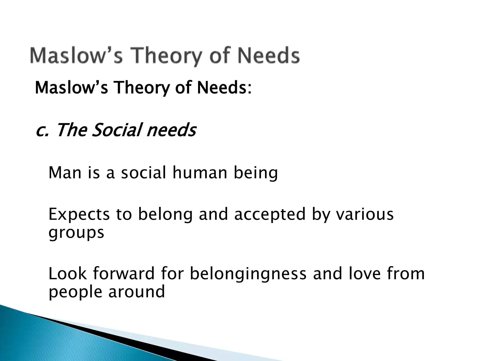 Maslow’s Theory of Needs:
c. The Social needs
Man is a social human being
Expects to belong and accepted by various
groups
Look forward for belongingness and love from
people around
 