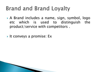  A Brand includes a name, sign, symbol, logo
etc which is used to distinguish the
product/service with competitors .
 It...