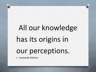 All our knowledge
has its origins in
our perceptions.
O Leonardo DaVinci
 