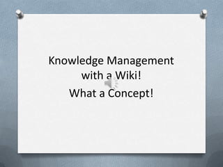 Knowledge Management
with a Wiki!
What a Concept!
 
