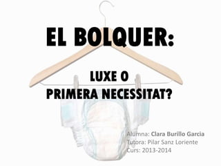 EL BOLQUER:
Alumna: Clara Burillo Garcia
Tutora: Pilar Sanz Loriente
Curs: 2013-2014
LUXE O
PRIMERA NECESSITAT?
 