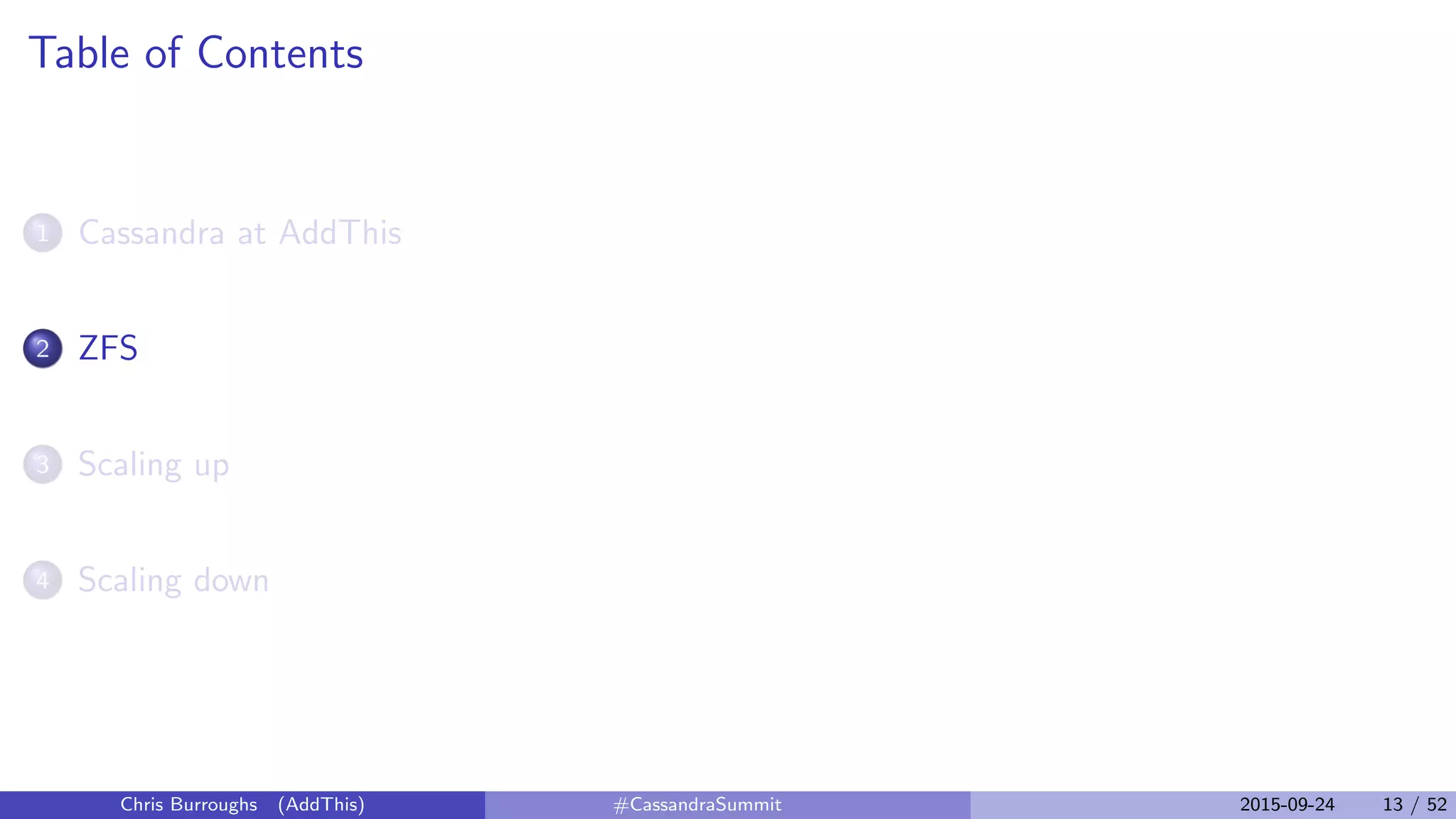 Table of Contents
1 Cassandra at AddThis
2 ZFS
3 Scaling up
4 Scaling down
Chris Burroughs (AddThis) #CassandraSummit 2015-09-24 13 / 52
 