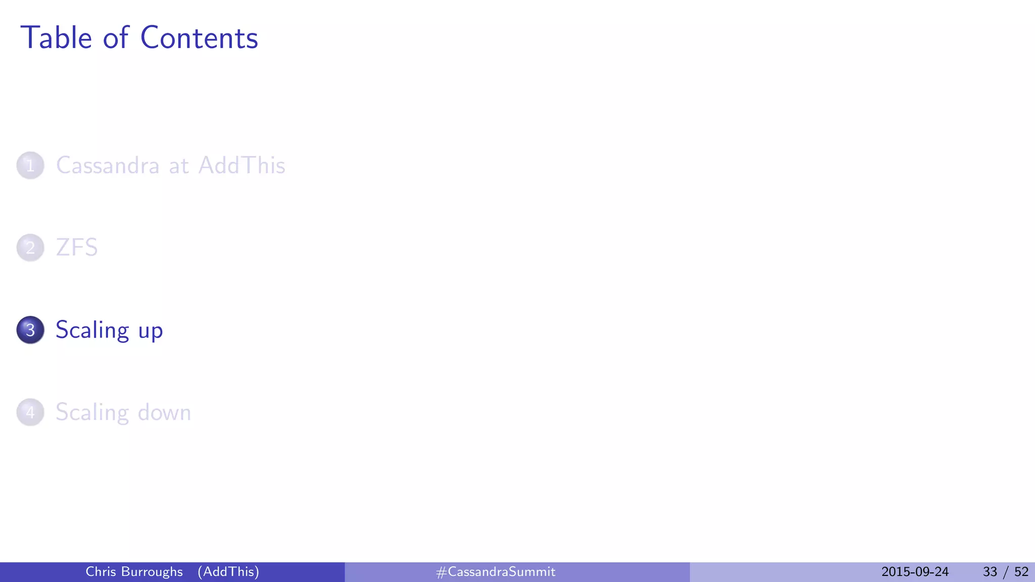 Table of Contents
1 Cassandra at AddThis
2 ZFS
3 Scaling up
4 Scaling down
Chris Burroughs (AddThis) #CassandraSummit 2015-09-24 33 / 52
 