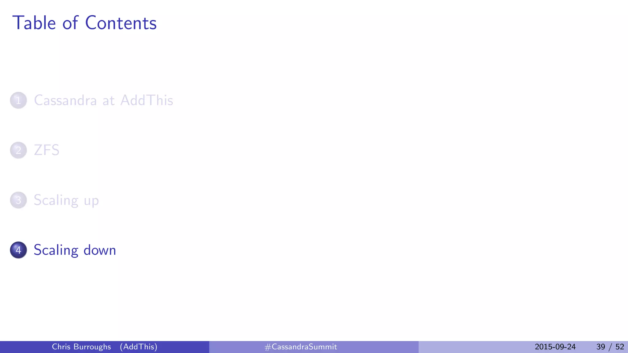 Table of Contents
1 Cassandra at AddThis
2 ZFS
3 Scaling up
4 Scaling down
Chris Burroughs (AddThis) #CassandraSummit 2015-09-24 39 / 52
 