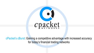 cPacket’s cBurst: Gaining a competitive advantage with increased accuracy
for today’s financial trading networks
 