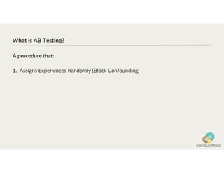 What is AB Testing?
1. Assigns Experiences Randomly (Block Confounding)
A procedure that:
 
