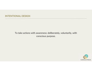 INTENTIONAL DESIGN
To take actions with awareness: deliberately, voluntarily, with
conscious purpose.
 